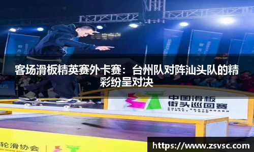 客场滑板精英赛外卡赛：台州队对阵汕头队的精彩纷呈对决
