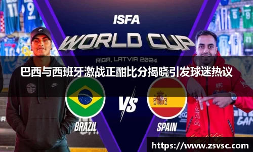 巴西与西班牙激战正酣比分揭晓引发球迷热议