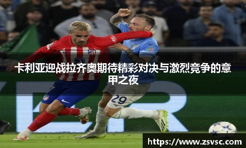 卡利亚迎战拉齐奥期待精彩对决与激烈竞争的意甲之夜