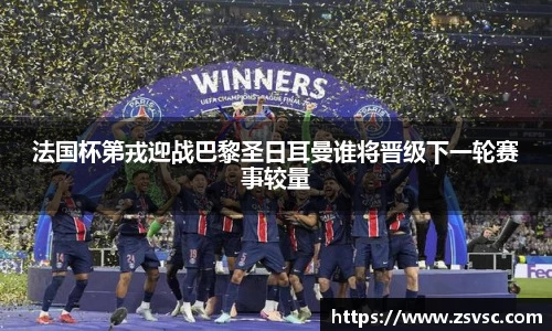 法国杯第戎迎战巴黎圣日耳曼谁将晋级下一轮赛事较量