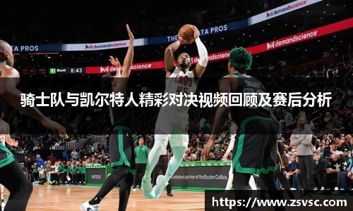 骑士队与凯尔特人精彩对决视频回顾及赛后分析